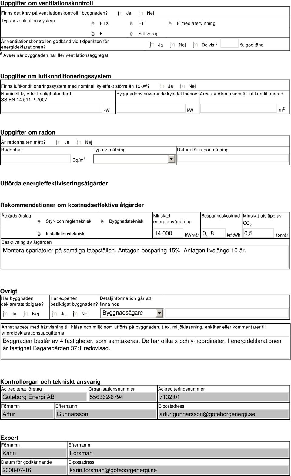 tidpunkten för energideklarationen? i Ja Nej Delvis 6 % godkänd Uppgifter om luftkonditioneringssystem Finns luftkonditioneringssystem med nominell kyleffekt större än 12kW?