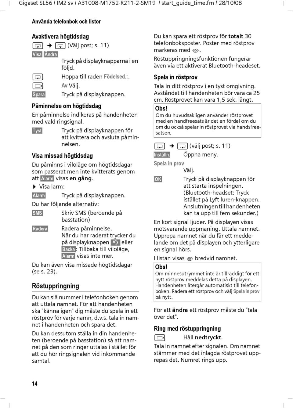 Visa missad högtidsdag Du påminns i viloläge om högtidsdagar som passerat men inte kvitterats genom att Alarm visas en gång. Visa larm: Alarm Tryck på displayknappen.