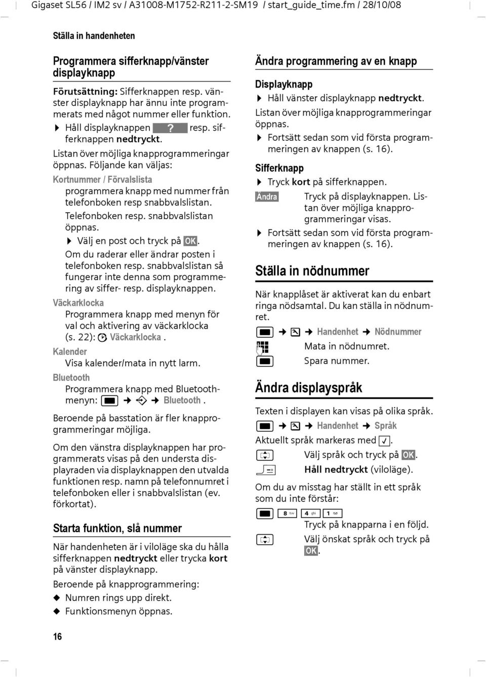 Följande kan väljas: Kortnummer / Förvalslista programmera knapp med nummer från telefonboken resp snabbvalslistan. Telefonboken resp. snabbvalslistan öppnas. Välj en post och tryck på OK.