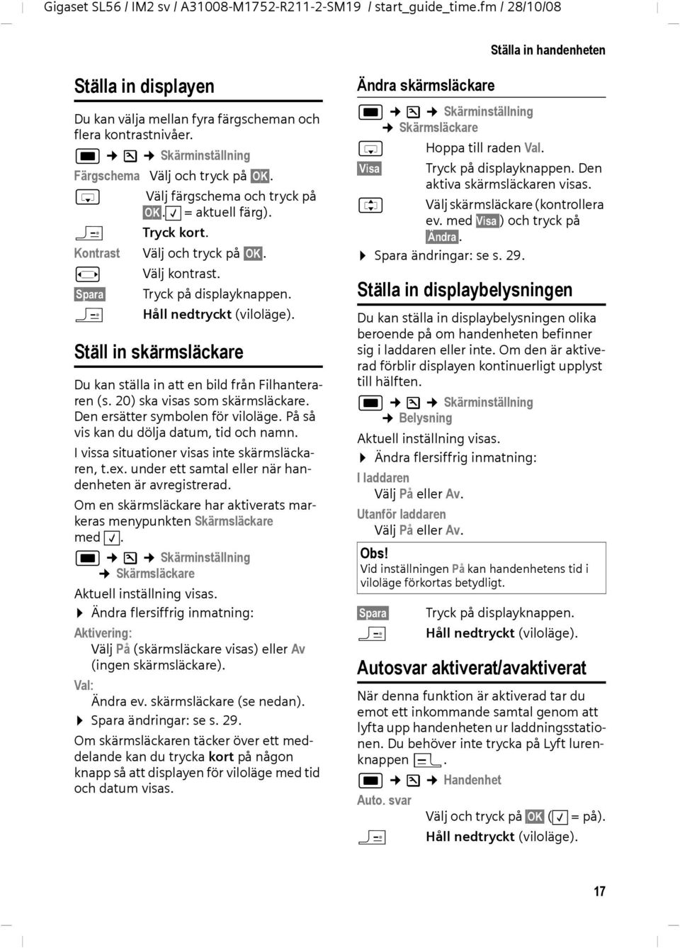 Ställ in skärmsläckare Du kan ställa in att en bild från Filhanteraren (s. 20) ska visas som skärmsläckare. Den ersätter symbolen för viloläge. På så vis kan du dölja datum, tid och namn.