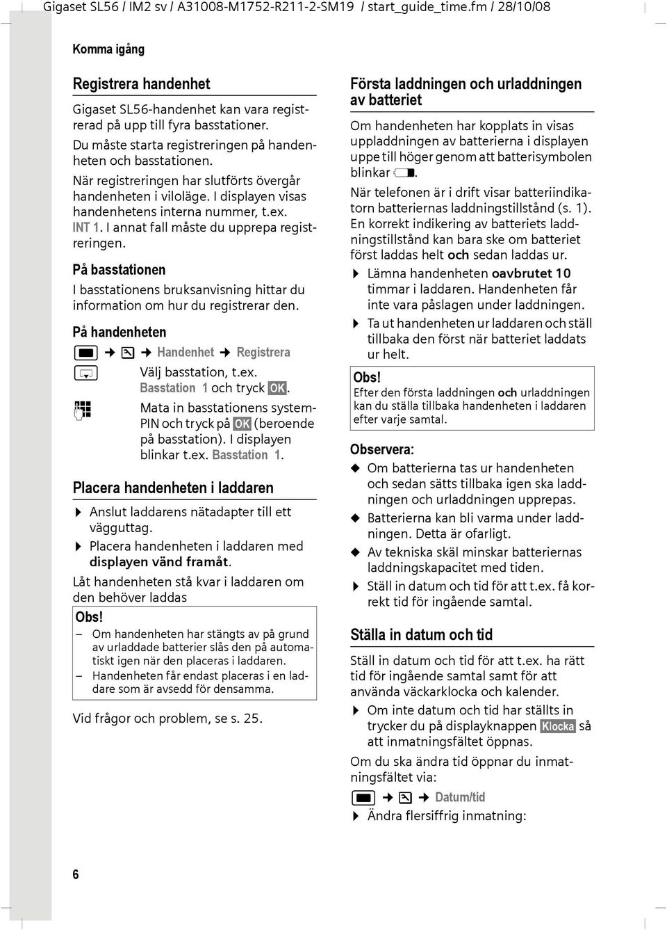 På basstationen I basstationens bruksanvisning hittar du information om hur du registrerar den. På handenheten w Ð Handenhet Registrera s Välj basstation, t.ex. Basstation 1 och tryck OK.