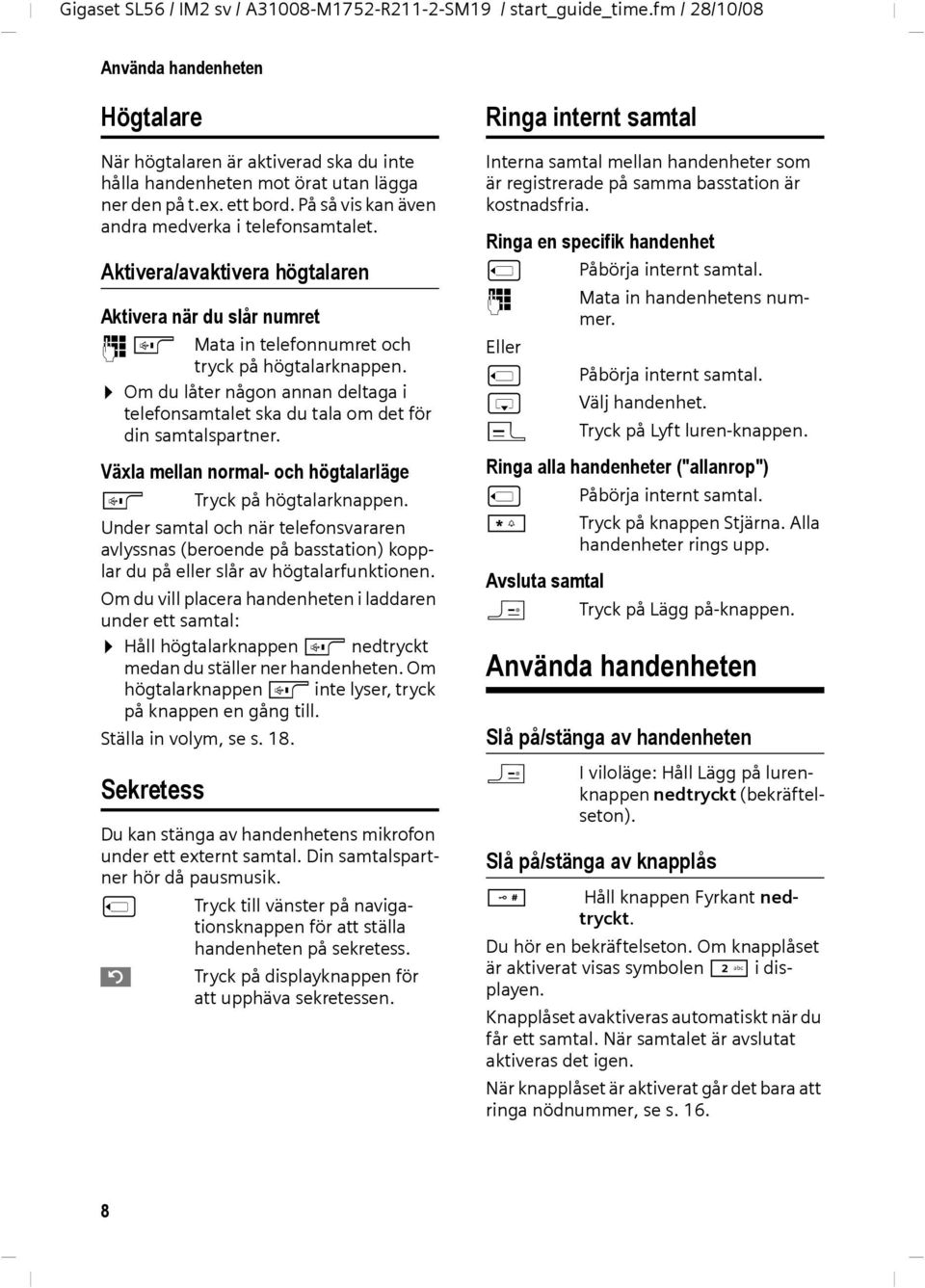 Om du låter någon annan deltaga i telefonsamtalet ska du tala om det för din samtalspartner. Växla mellan normal- och högtalarläge d Tryck på högtalarknappen.