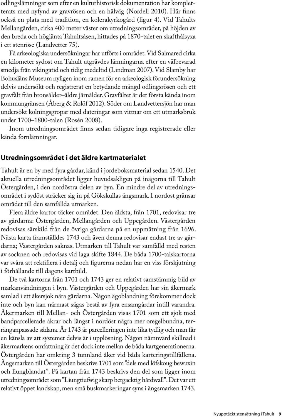 Vid Tahults Mellangården, cirka 400 meter väster om utredningsområdet, på höjden av den breda och höglänta Tahultsåsen, hittades på 1870-talet en skafthålsyxa i ett stenröse (Landvetter 75).