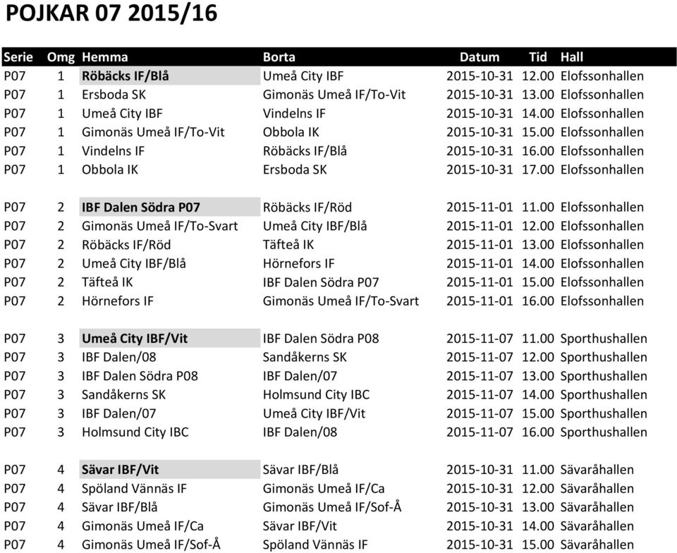 00 Elofssonhallen P07 1 Obbola IK Ersboda SK 2015-10-31 17.00 Elofssonhallen P07 2 IBF Dalen Södra P07 Röbäcks IF/Röd 2015-11-01 11.