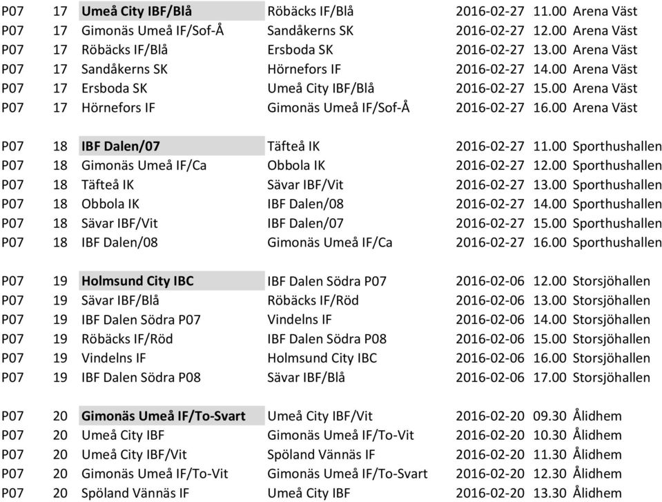 00 Arena Väst P07 18 IBF Dalen/07 Täfteå IK 2016-02-27 11.00 Sporthushallen P07 18 Gimonäs Umeå IF/Ca Obbola IK 2016-02-27 12.00 Sporthushallen P07 18 Täfteå IK Sävar IBF/Vit 2016-02-27 13.