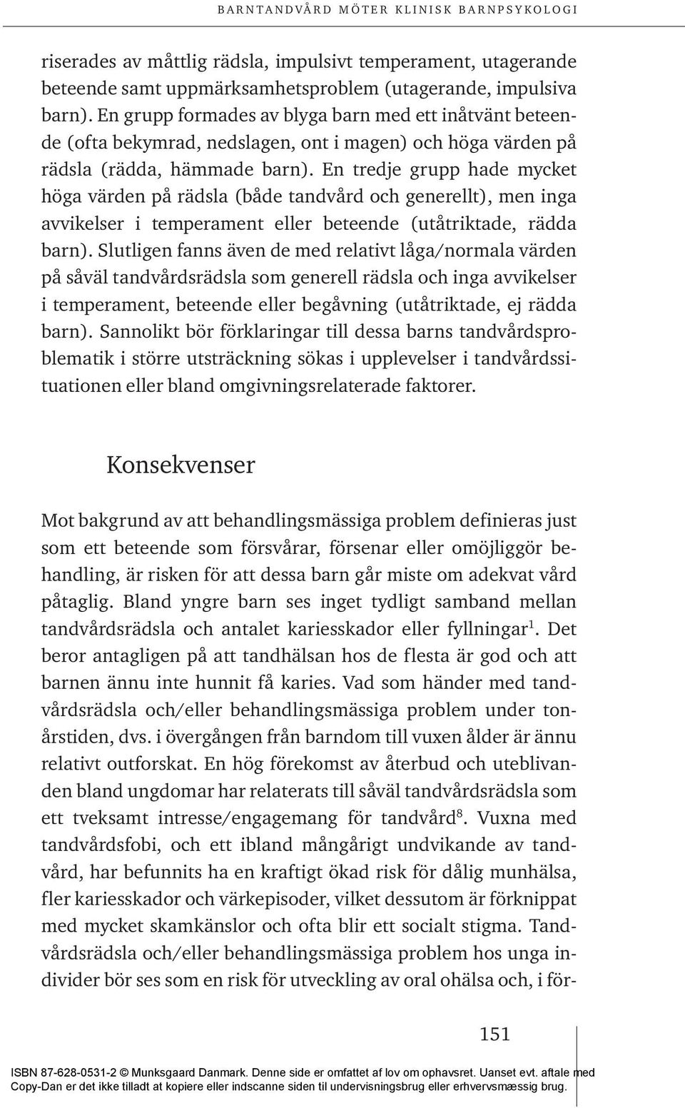 En tredje grupp hade mycket höga värden på rädsla (både tandvård och generellt), men inga avvikelser i temperament eller beteende (utåtriktade, rädda barn).