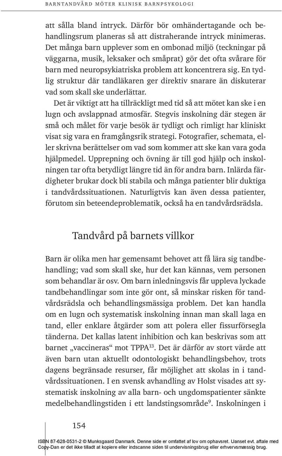 En tydlig struktur där tandläkaren ger direktiv snarare än diskuterar vad som skall ske underlättar. Det är viktigt att ha tillräckligt med tid så att mötet kan ske i en lugn och avslappnad atmosfär.