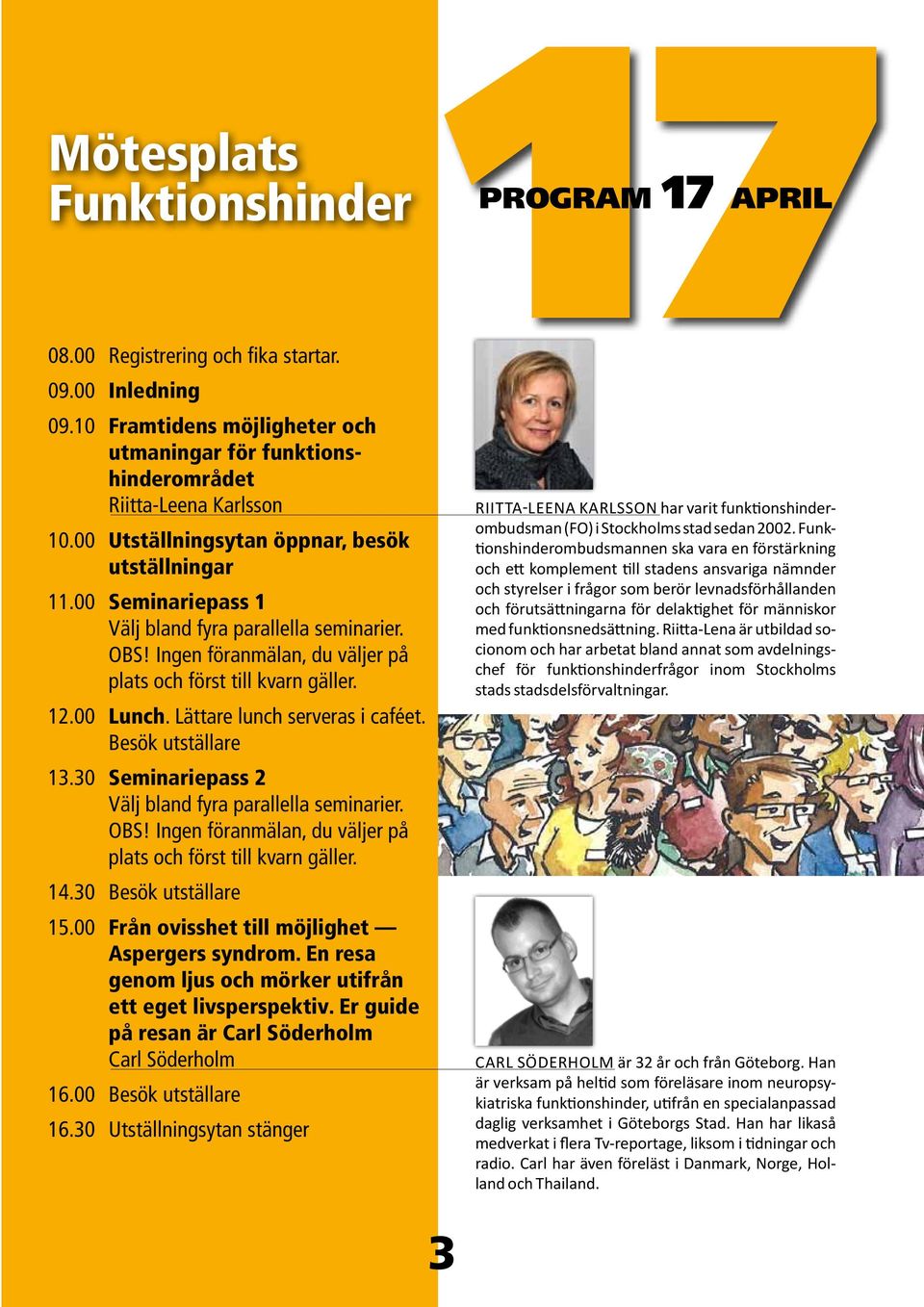 Besök utställare 13.30 Seminariepass 2 OBS! Ingen föranmälan, du väljer på plats och först till kvarn gäller. 14.30 Besök utställare 15.00 Från ovisshet till möjlighet aspergers syndrom.