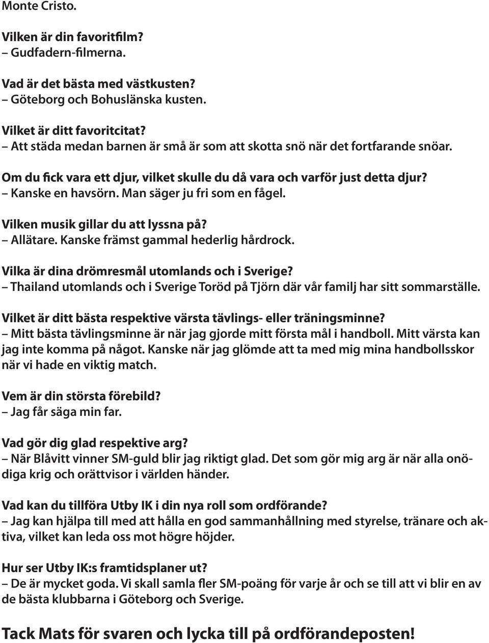 Man säger ju fri som en fågel. Vilken musik gillar du att lyssna på? Allätare. Kanske främst gammal hederlig hårdrock. Vilka är dina drömresmål utomlands och i Sverige?