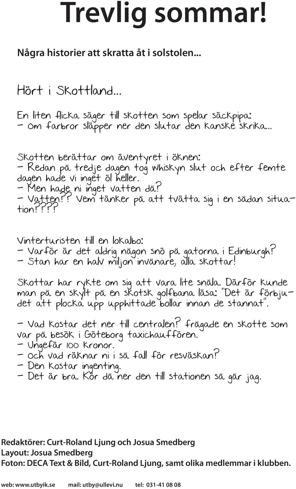 ? Vem tänker på att tvätta sig i en sådan situation???? Vinterturisten till en lokalbo: - Varför är det aldrig någon snö på gatorna i Edinburgh? - Stan har en halv miljon invånare, alla skottar!