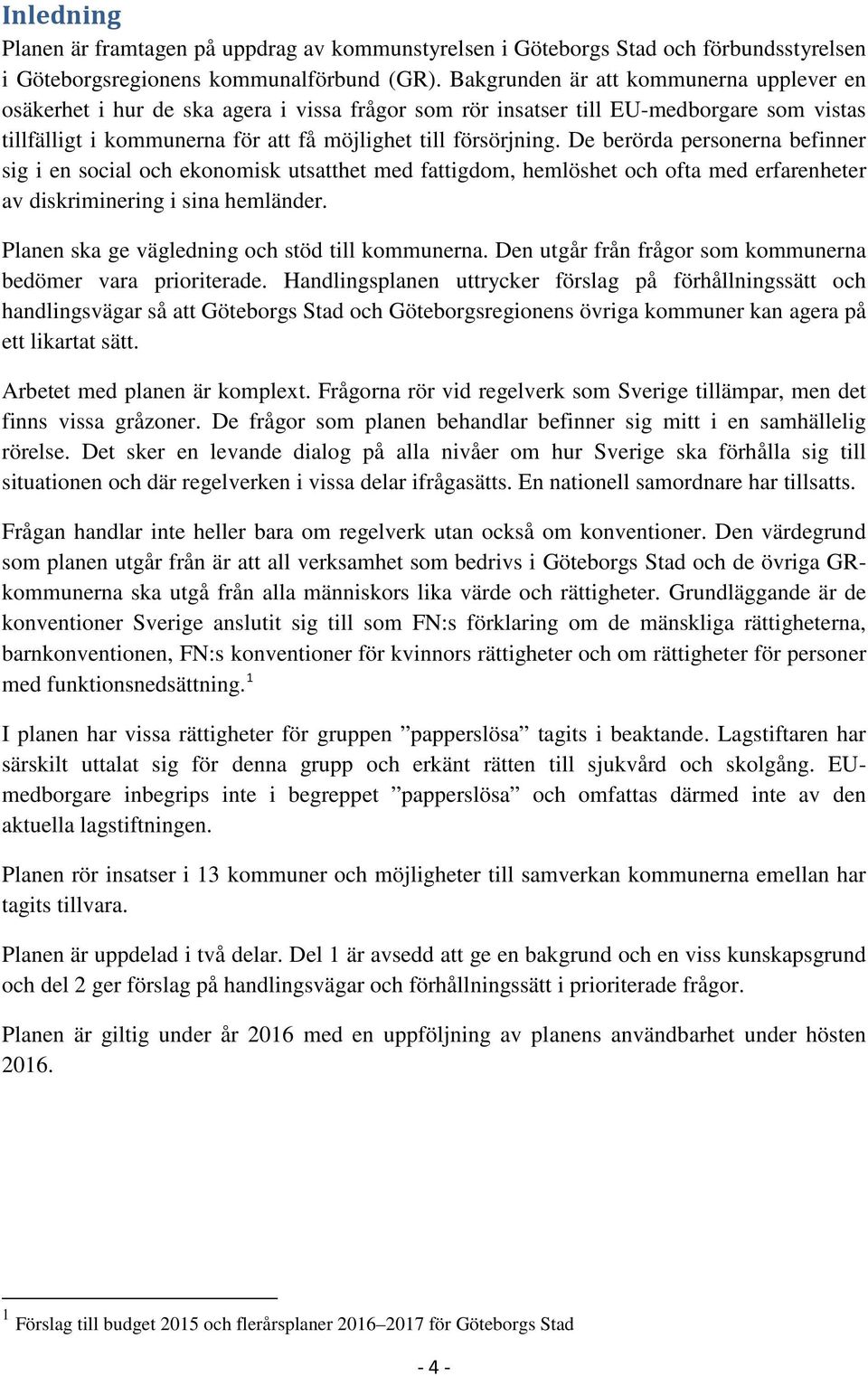 De berörda personerna befinner sig i en social och ekonomisk utsatthet med fattigdom, hemlöshet och ofta med erfarenheter av diskriminering i sina hemländer.