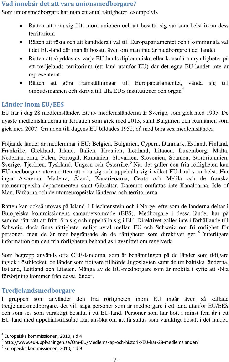 till Europaparlamentet och i kommunala val i det EU-land där man är bosatt, även om man inte är medborgare i det landet Rätten att skyddas av varje EU-lands diplomatiska eller konsulära myndigheter