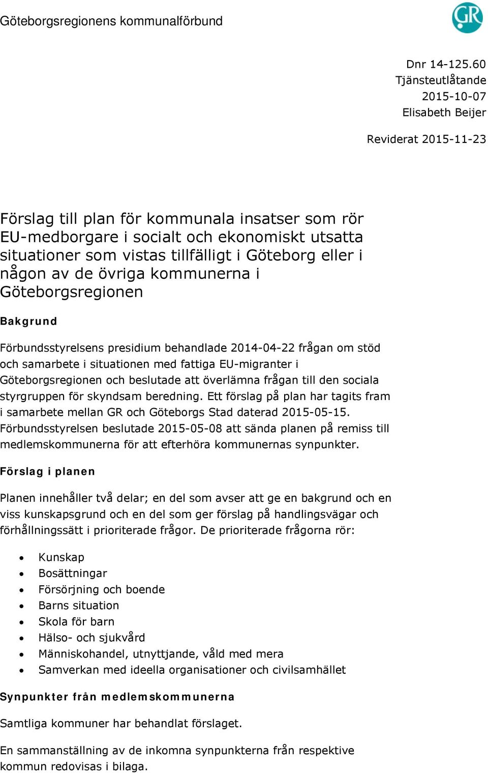 i Göteborg eller i någon av de övriga kommunerna i Göteborgsregionen Bakgrund Förbundsstyrelsens presidium behandlade 2014-04-22 frågan om stöd och samarbete i situationen med fattiga EU-migranter i