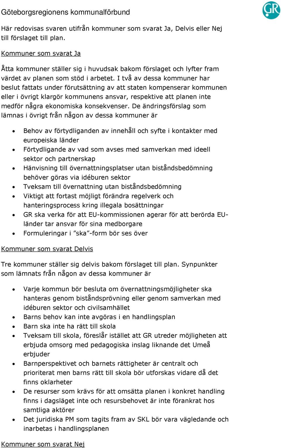 I två av dessa kommuner har beslut fattats under förutsättning av att staten kompenserar kommunen eller i övrigt klargör kommunens ansvar, respektive att planen inte medför några ekonomiska