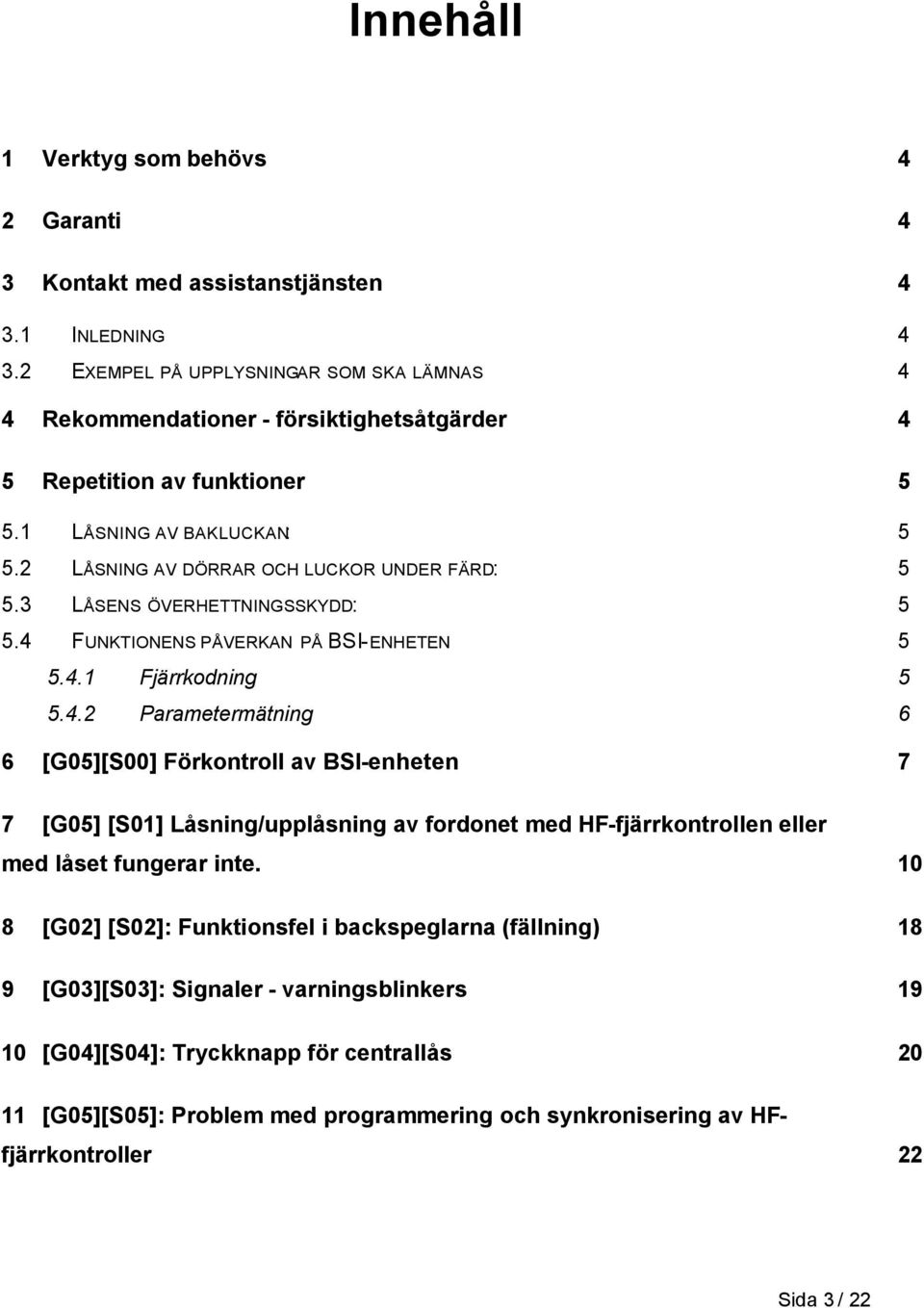 3 LÅSENS ÖVERHETTNINGSSKYDD: 5 5.4 FUNKTIONENS PÅVERKAN PÅ BSI-ENHETEN 5 5.4.1 Fjärrkodning 5 5.4.2 Parametermätning 6 6 [G05][S00] Förkontroll av BSI-enheten 7 7 [G05] [S01] Låsning/upplåsning av fordonet med HF-fjärrkontrollen eller med låset fungerar inte.