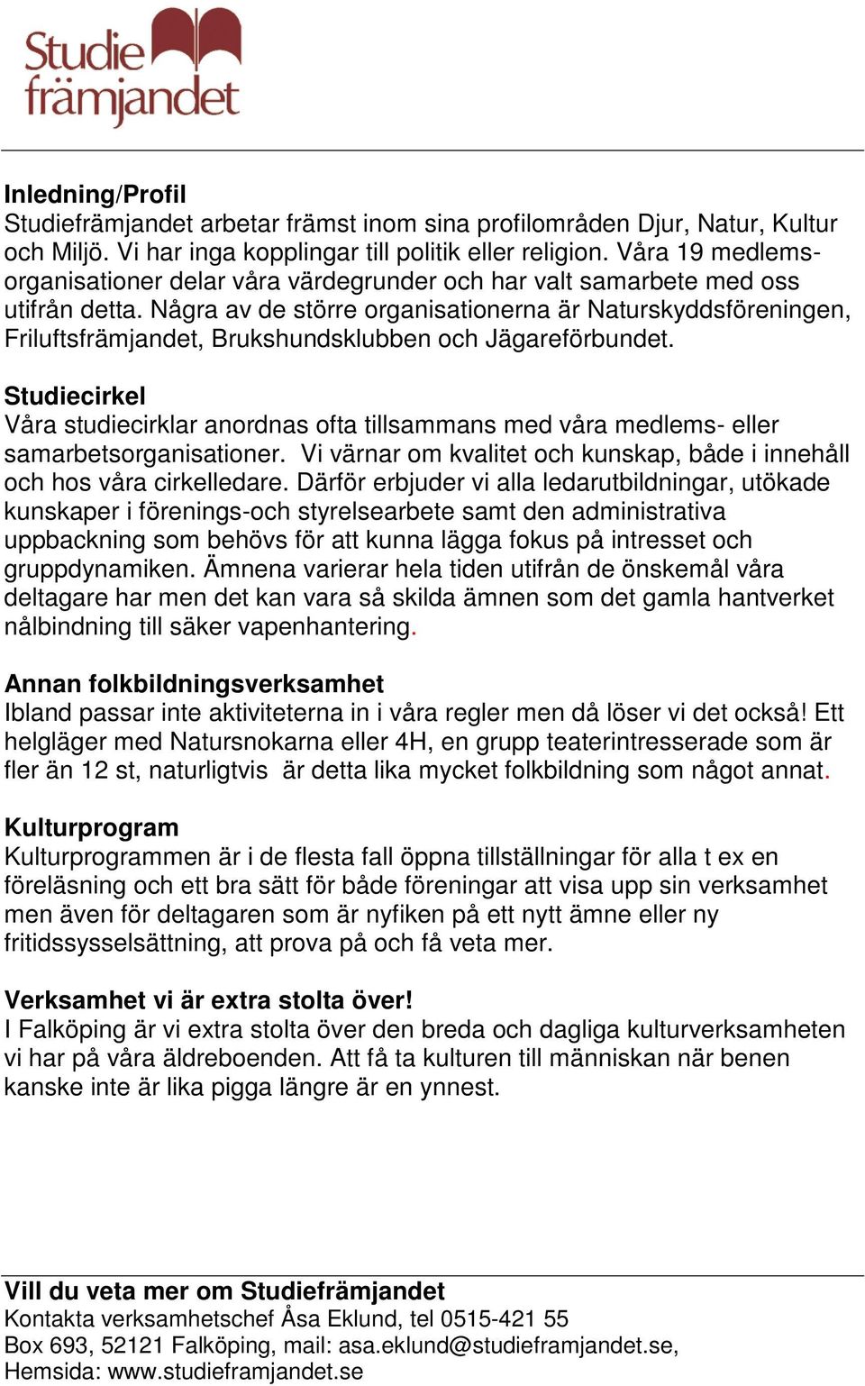 Några av de större organisationerna är Naturskyddsföreningen, Friluftsfrämjandet, Brukshundsklubben och Jägareförbundet.