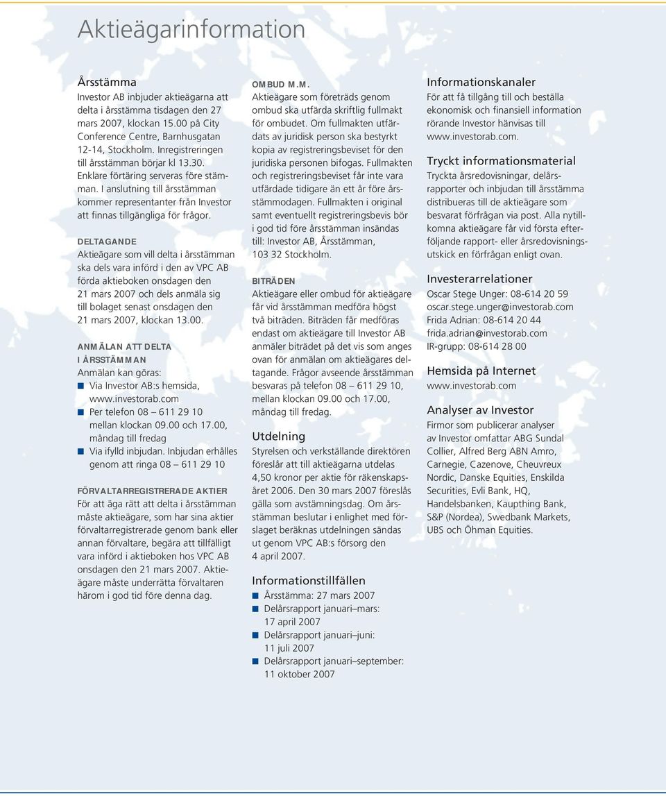 DELTAGANDE Aktieägare som vill delta i årsstämman ska dels vara införd i den av VPC AB förda aktieboken onsdagen den 21 mars 2007 och dels anmäla sig till bolaget senast onsdagen den 21 mars 2007,