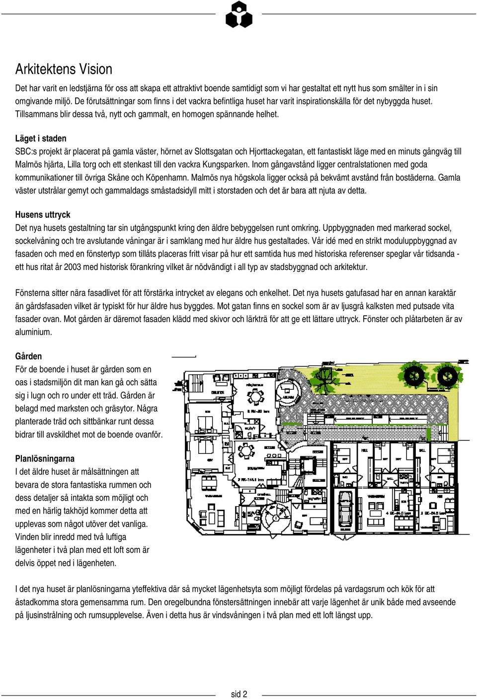 Läget i staden SBC:s projekt är placerat på gamla väster, hörnet av Slottsgatan och Hjorttackegatan, ett fantastiskt läge med en minuts gångväg till Malmös hjärta, Lilla torg och ett stenkast till