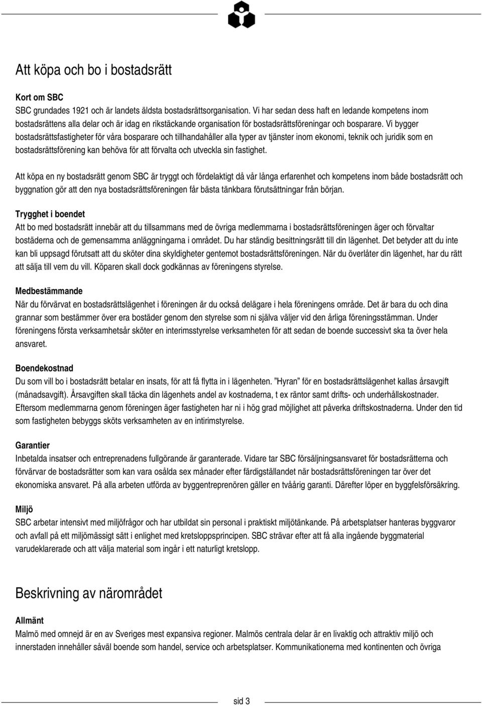 Vi bygger bostadsrättsfastigheter för våra bosparare och tillhandahåller alla typer av tjänster inom ekonomi, teknik och juridik som en bostadsrättsförening kan behöva för att förvalta och utveckla