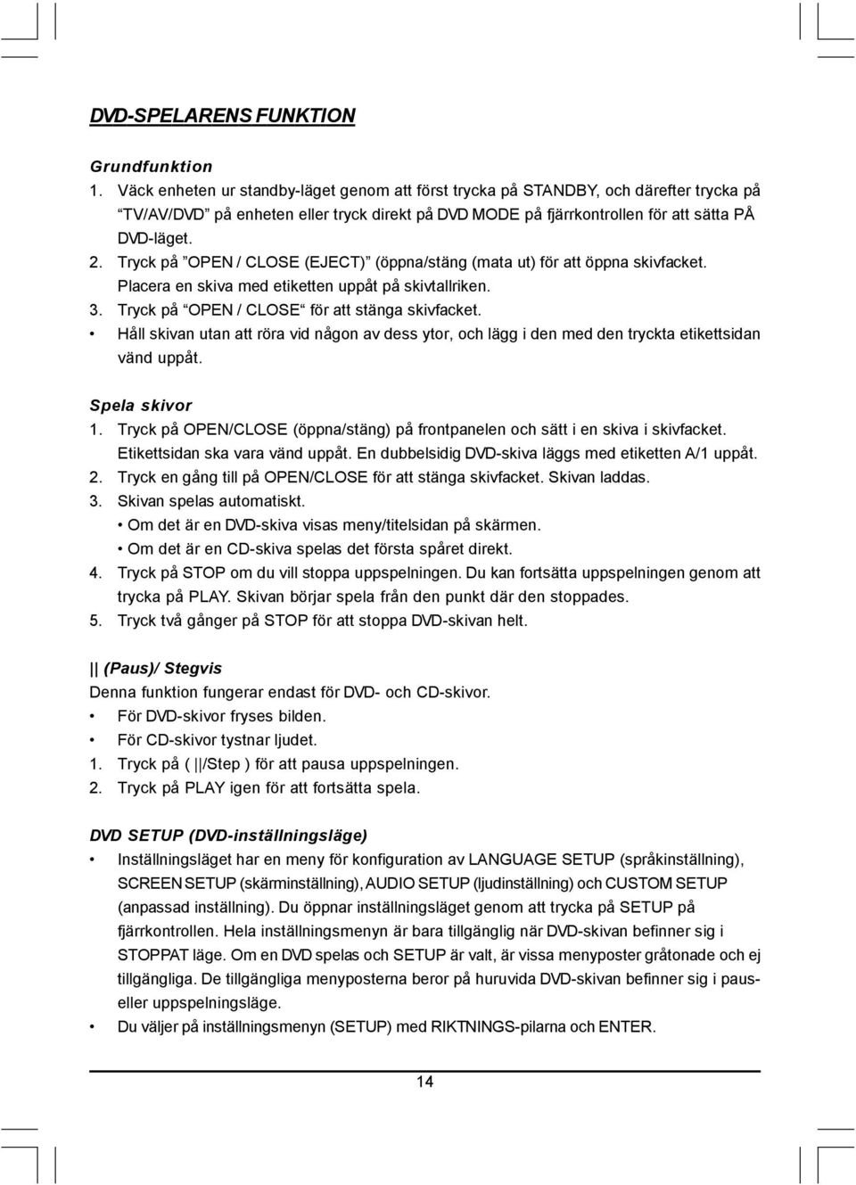 Tryck på OPEN / CLOSE (EJECT) (öppna/stäng (mata ut) för att öppna skivfacket. Placera en skiva med etiketten uppåt på skivtallriken. 3. Tryck på OPEN / CLOSE för att stänga skivfacket.