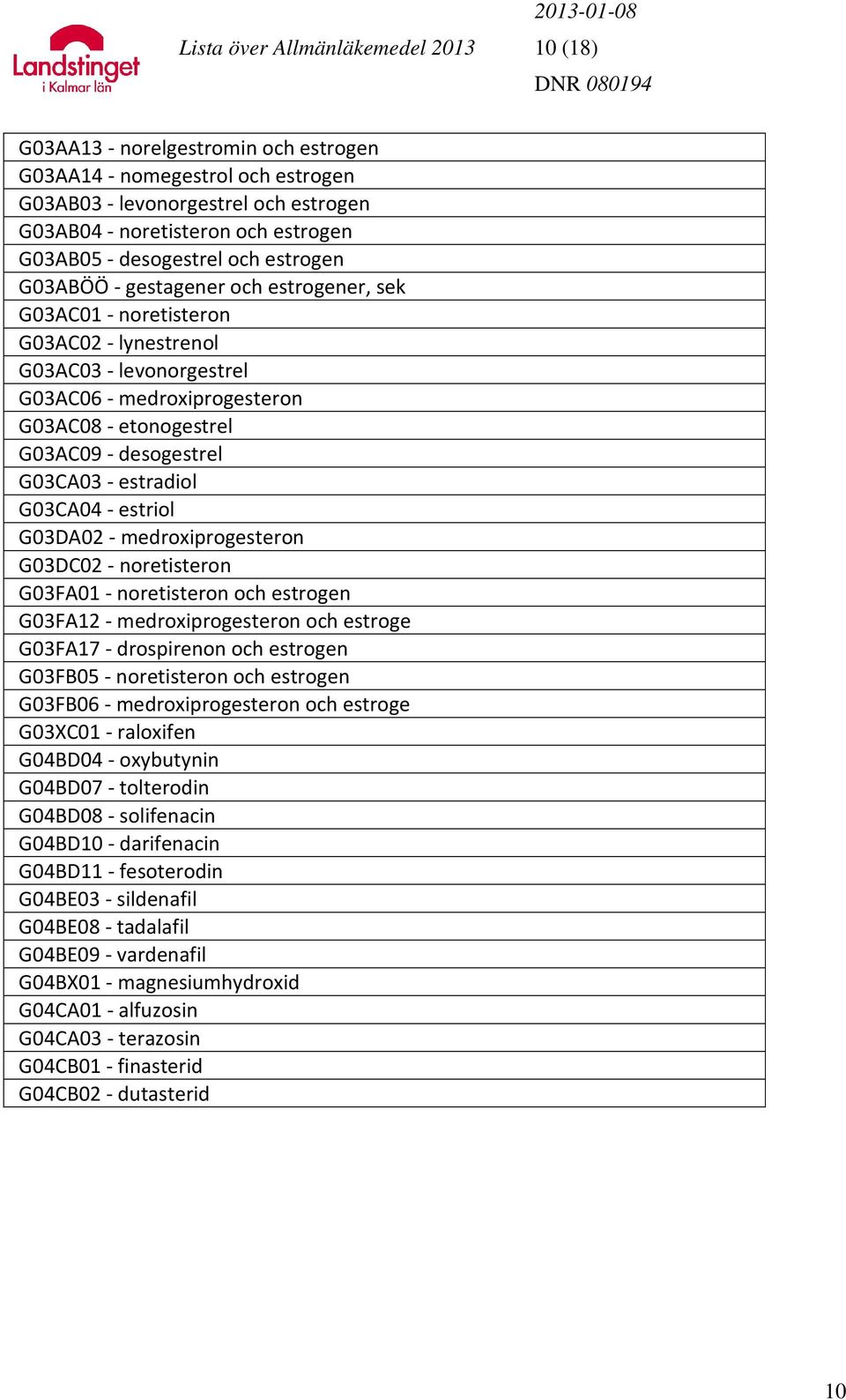 desogestrel G03CA03 - estradiol G03CA04 - estriol G03DA02 - medroxiprogesteron G03DC02 - noretisteron G03FA01 - noretisteron och estrogen G03FA12 - medroxiprogesteron och estroge G03FA17 -