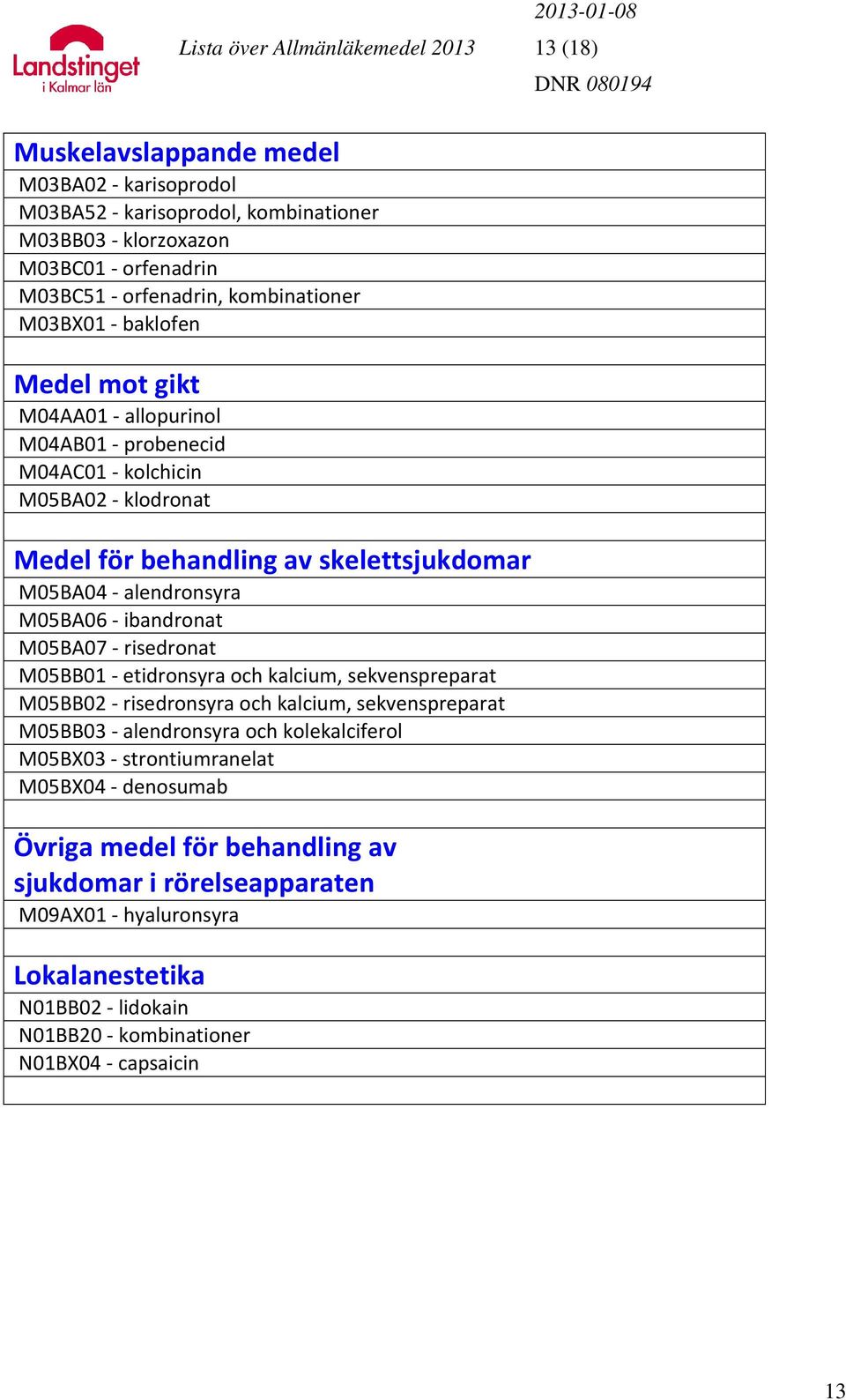 M05BA06 - ibandronat M05BA07 - risedronat M05BB01 - etidronsyra och kalcium, sekvenspreparat M05BB02 - risedronsyra och kalcium, sekvenspreparat M05BB03 - alendronsyra och kolekalciferol M05BX03