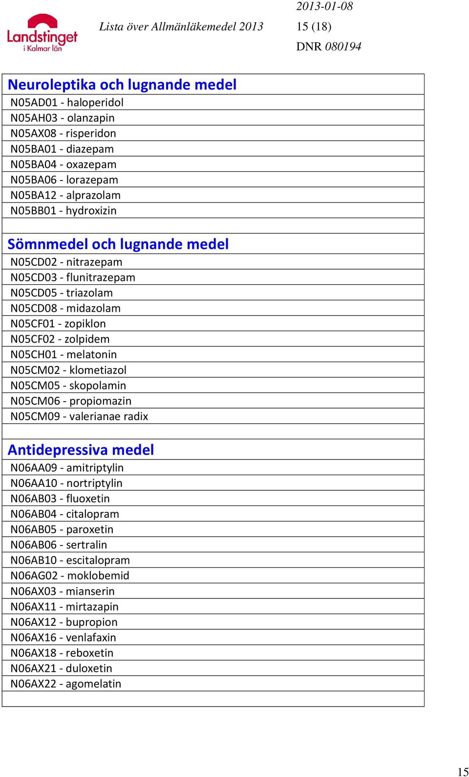 N05CH01 - melatonin N05CM02 - klometiazol N05CM05 - skopolamin N05CM06 - propiomazin N05CM09 - valerianae radix Antidepressiva medel N06AA09 - amitriptylin N06AA10 - nortriptylin N06AB03 - fluoxetin