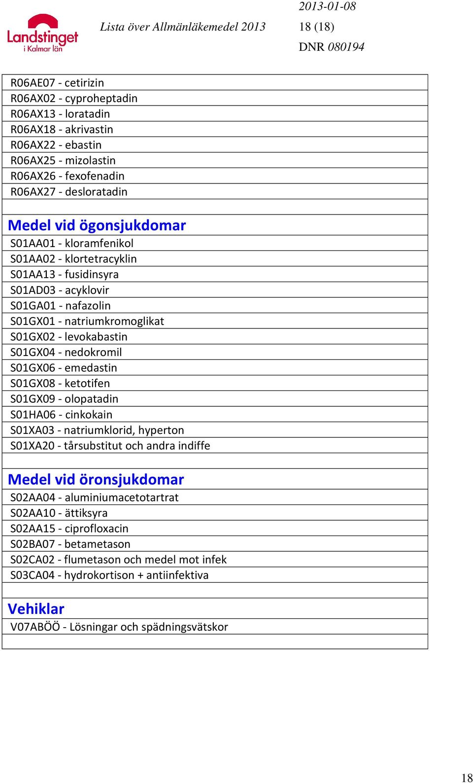 levokabastin S01GX04 - nedokromil S01GX06 - emedastin S01GX08 - ketotifen S01GX09 - olopatadin S01HA06 - cinkokain S01XA03 - natriumklorid, hyperton S01XA20 - tårsubstitut och andra indiffe Medel vid