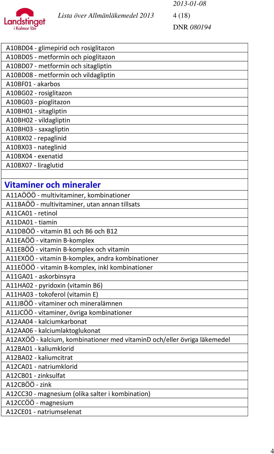 liraglutid Vitaminer och mineraler A11AÖÖÖ - multivitaminer, kombinationer A11BAÖÖ - multivitaminer, utan annan tillsats A11CA01 - retinol A11DA01 - tiamin A11DBÖÖ - vitamin B1 och B6 och B12 A11EAÖÖ