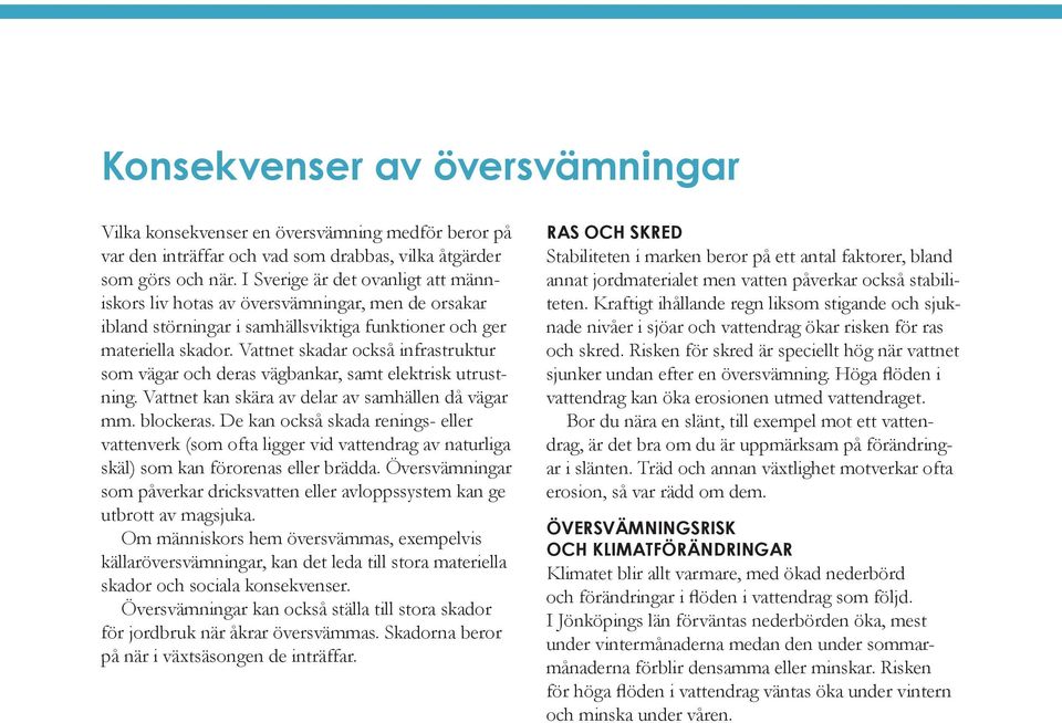 Vattnet skadar också infrastruktur som vägar och deras vägbankar, samt elektrisk utrustning. Vattnet kan skära av delar av samhällen då vägar mm. blockeras.