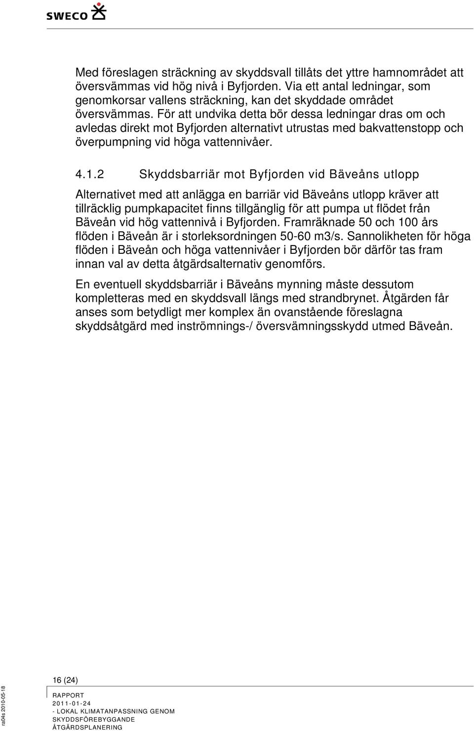 För att undvika detta bör dessa ledningar dras om och avledas direkt mot Byfjorden alternativt utrustas med bakvattenstopp och överpumpning vid höga vattennivåer. 4.1.