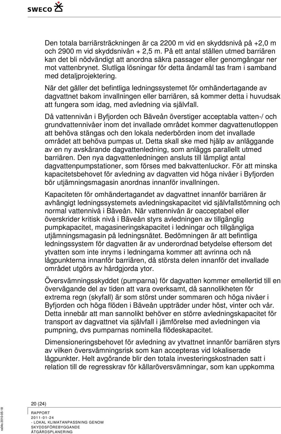 Slutliga lösningar för detta ändamål tas fram i samband med detaljprojektering.