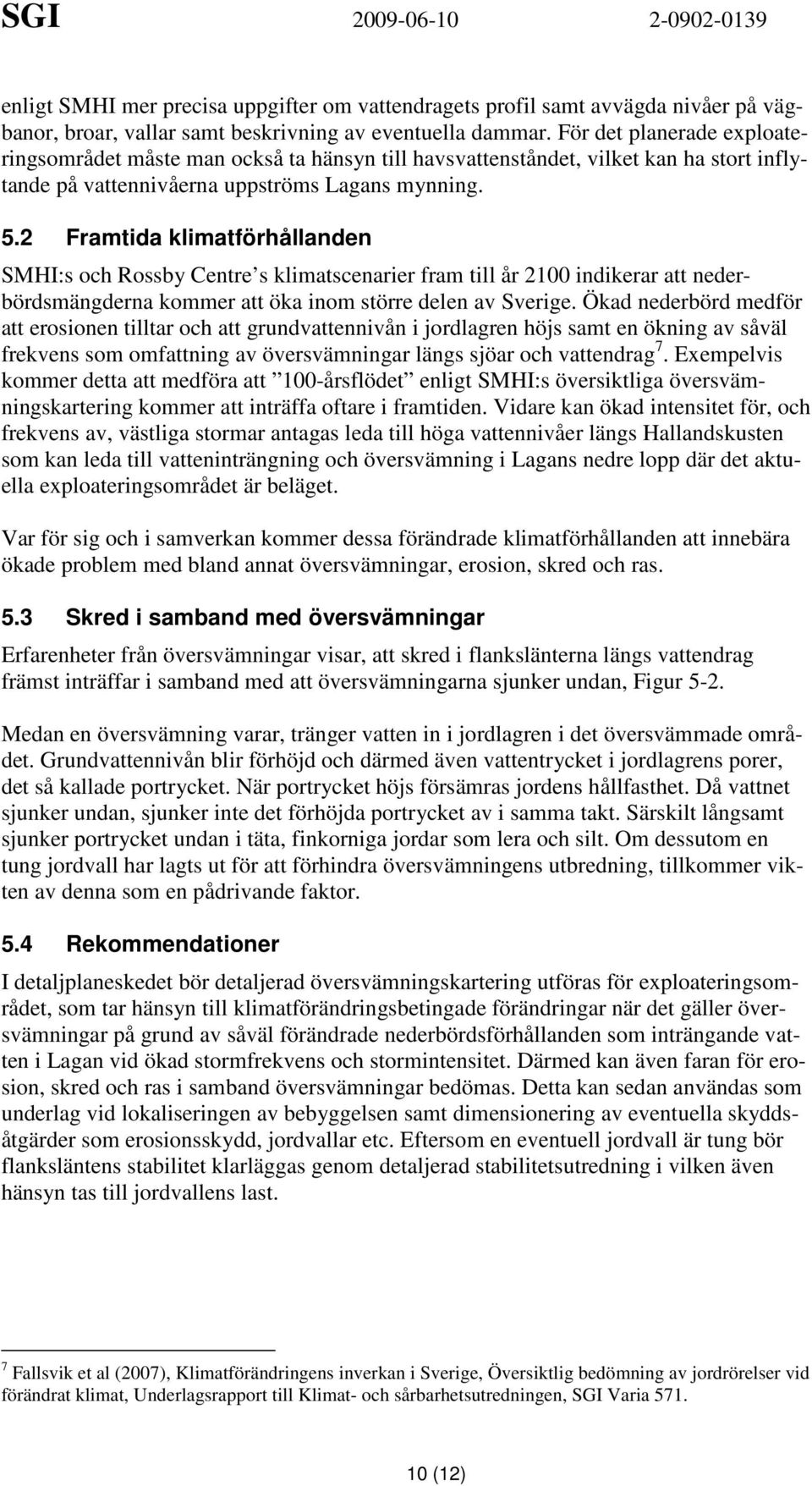 2 Framtida klimatförhållanden SMHI:s och Rossby Centre s klimatscenarier fram till år 2100 indikerar att nederbördsmängderna kommer att öka inom större delen av Sverige.