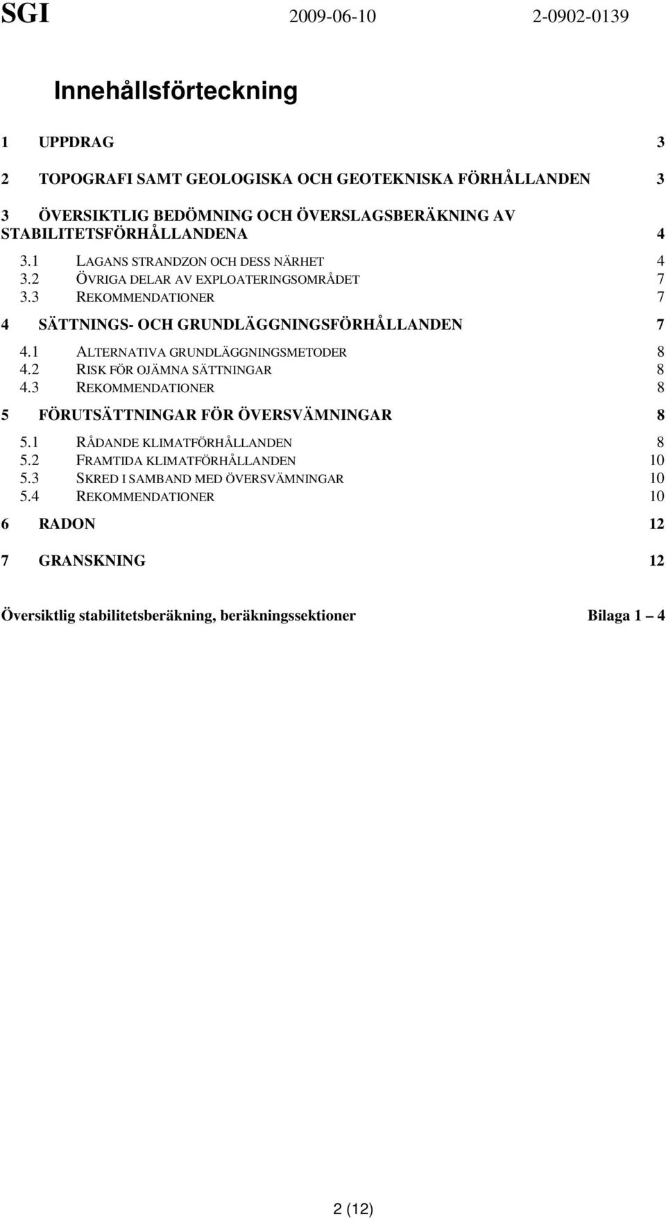 1 ALTERNATIVA GRUNDLÄGGNINGSMETODER 8 4.2 RISK FÖR OJÄMNA SÄTTNINGAR 8 4.3 REKOMMENDATIONER 8 5 FÖRUTSÄTTNINGAR FÖR ÖVERSVÄMNINGAR 8 5.1 RÅDANDE KLIMATFÖRHÅLLANDEN 8 5.