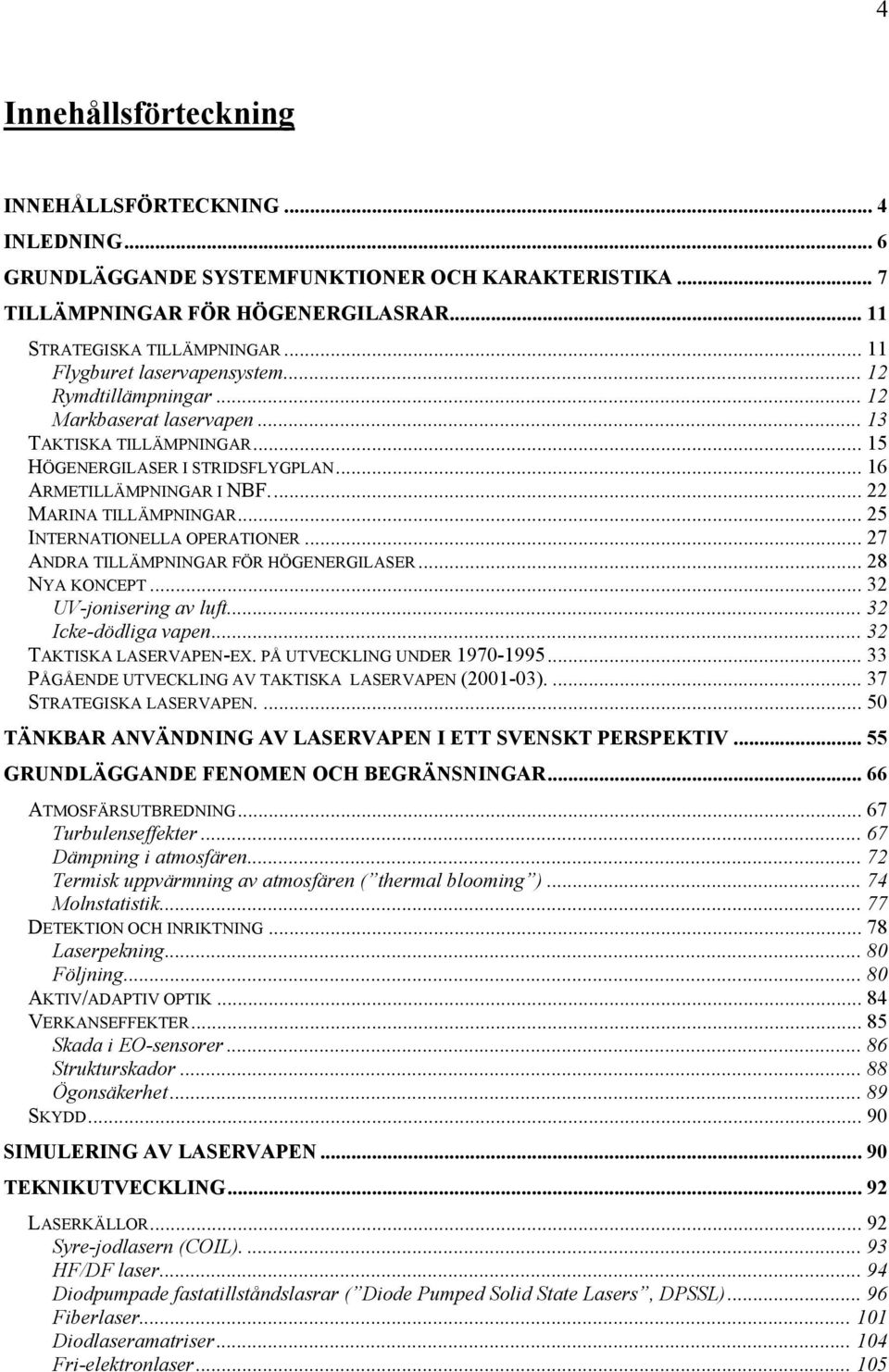 .. 22 MARINA TILLÄMPNINGAR... 25 INTERNATIONELLA OPERATIONER... 27 ANDRA TILLÄMPNINGAR FÖR HÖGENERGILASER... 28 NYA KONCEPT... 32 UV-jonisering av luft... 32 Icke-dödliga vapen.