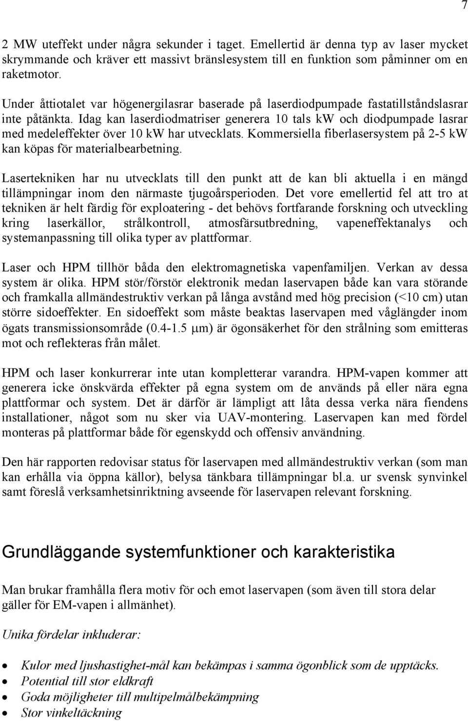 Idag kan laserdiodmatriser generera 10 tals kw och diodpumpade lasrar med medeleffekter över 10 kw har utvecklats. Kommersiella fiberlasersystem på 2-5 kw kan köpas för materialbearbetning.