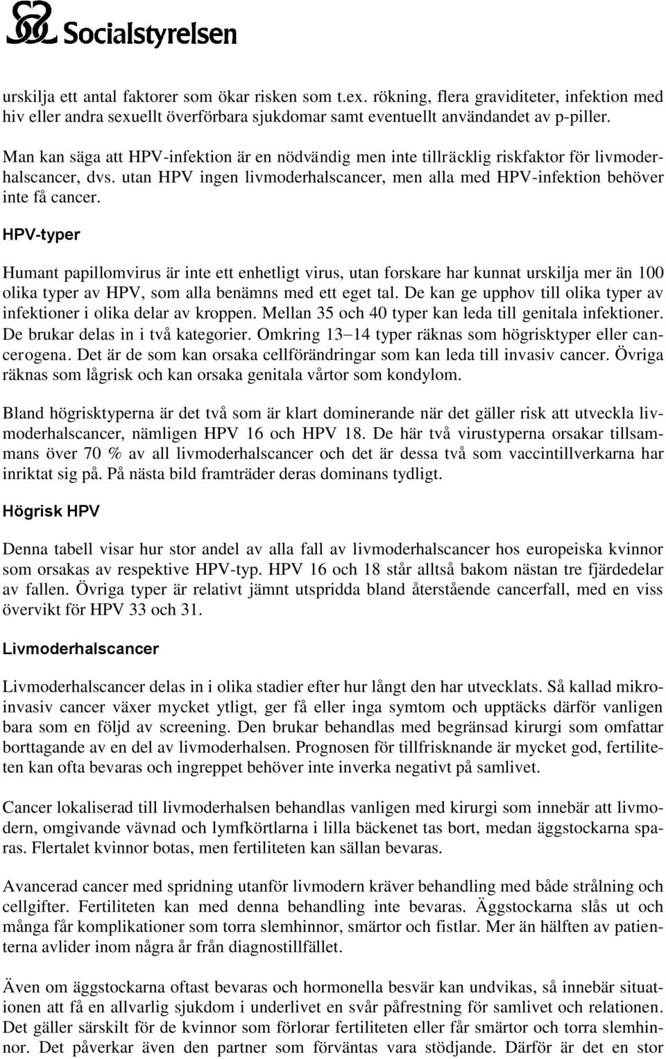 HPV-typer Humant papillomvirus är inte ett enhetligt virus, utan forskare har kunnat urskilja mer än 100 olika typer av HPV, som alla benämns med ett eget tal.