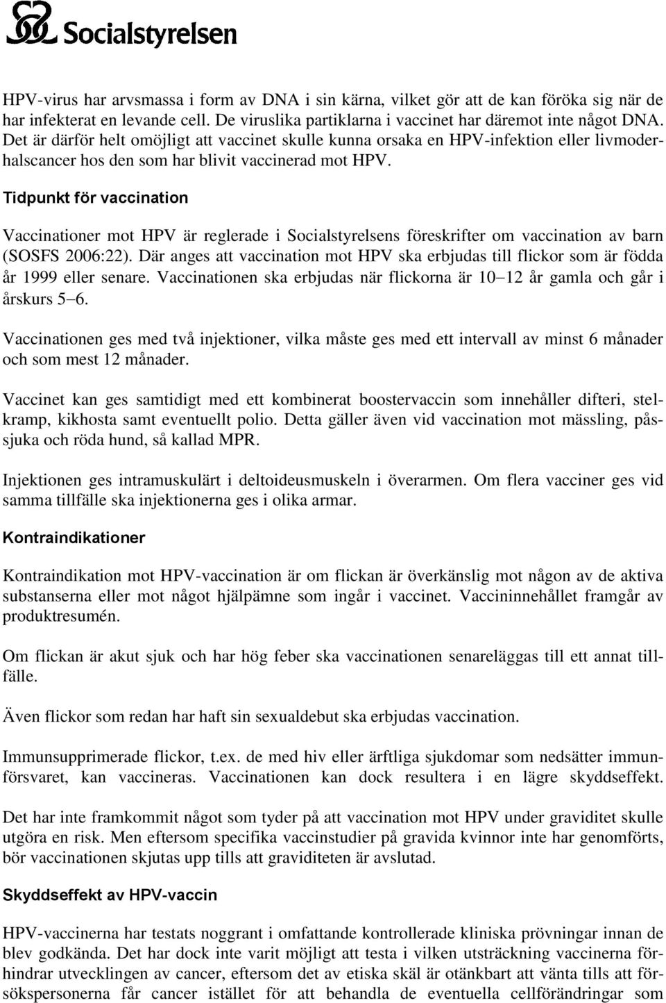 Tidpunkt för vaccination Vaccinationer mot HPV är reglerade i Socialstyrelsens föreskrifter om vaccination av barn (SOSFS 2006:22).