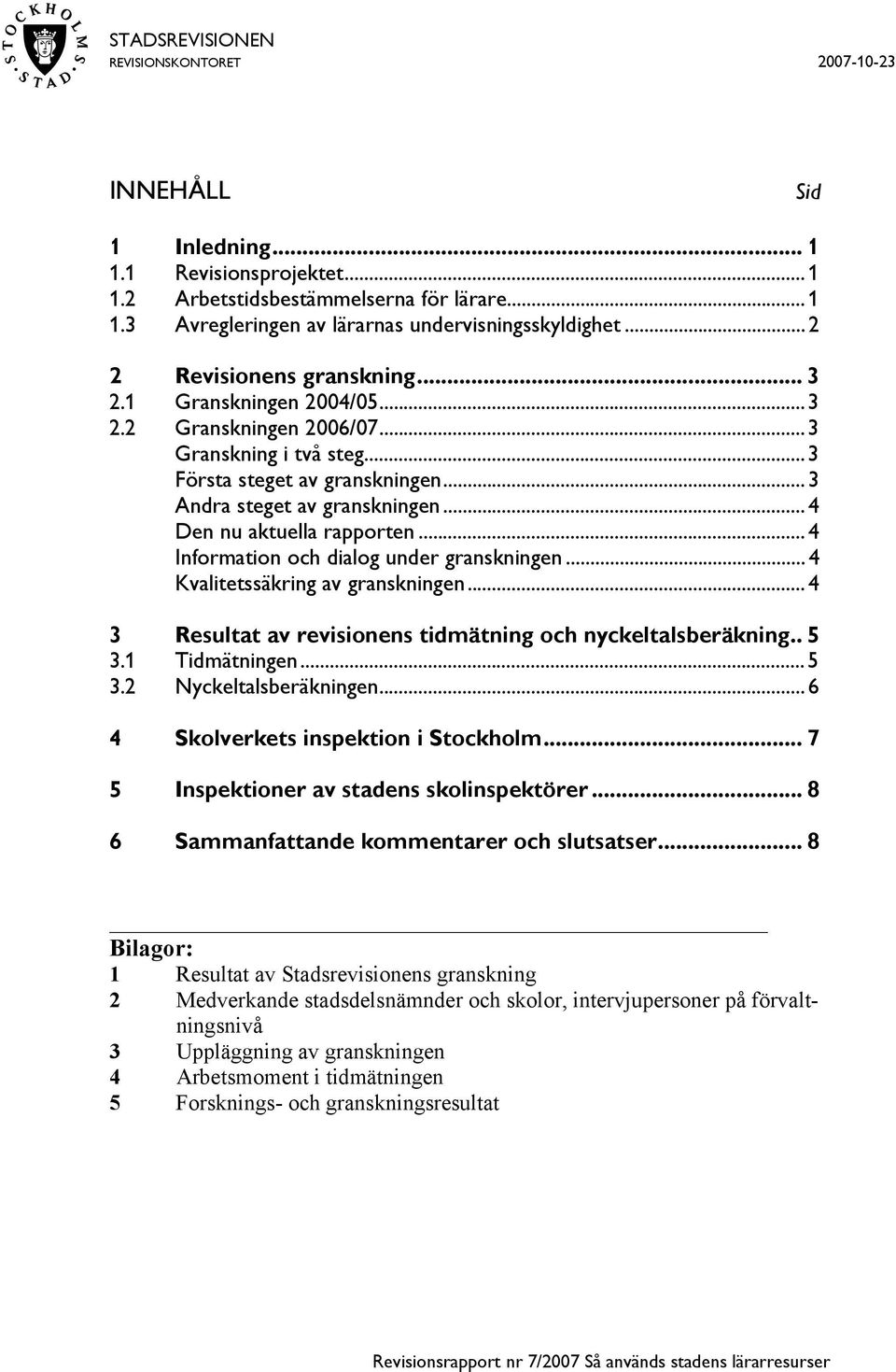 ..4 Information och dialog under granskningen...4 Kvalitetssäkring av granskningen...4 3 Resultat av revisionens tidmätning och nyckeltalsberäkning.. 5 3.1 Tidmätningen...5 3.2 Nyckeltalsberäkningen.