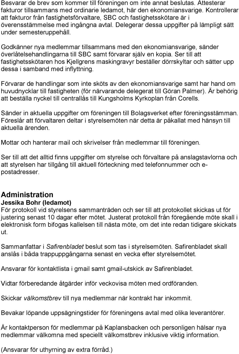 Godkänner nya medlemmar tillsammans med den ekonomiansvarige, sänder överlåtelsehandlingarna till SBC samt förvarar själv en kopia.