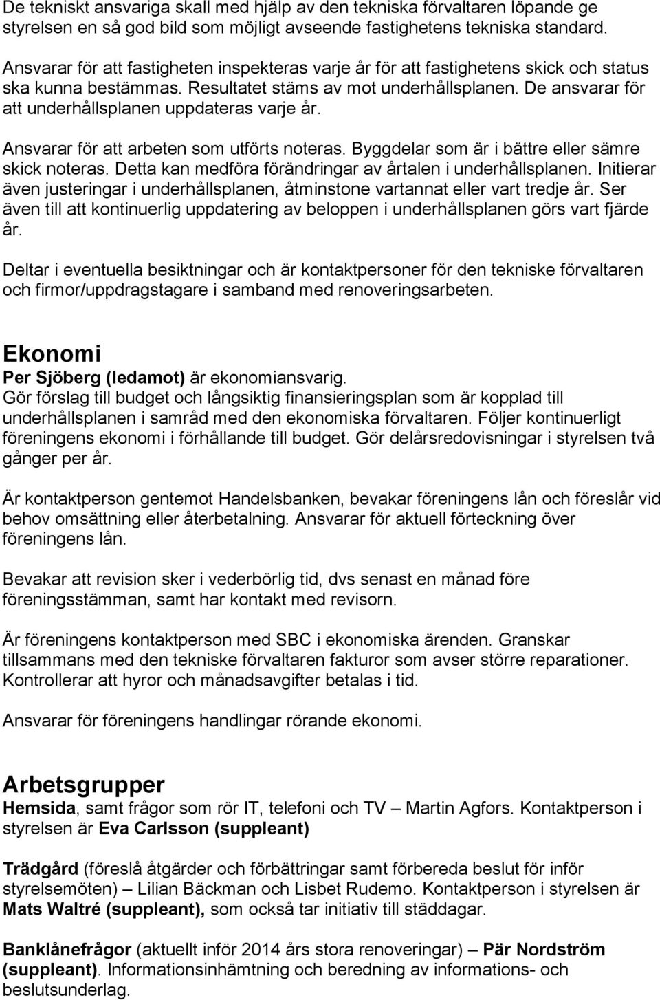 De ansvarar för att underhållsplanen uppdateras varje år. Ansvarar för att arbeten som utförts noteras. Byggdelar som är i bättre eller sämre skick noteras.