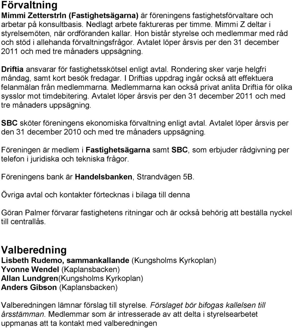 Avtalet löper årsvis per den 31 december 2011 och med tre månaders uppsägning. Driftia ansvarar för fastighetsskötsel enligt avtal. Rondering sker varje helgfri måndag, samt kort besök fredagar.