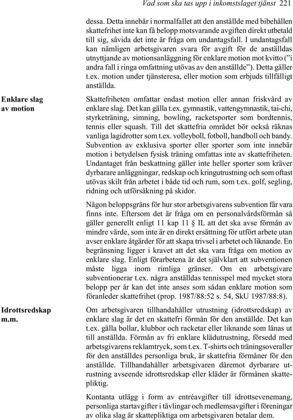 I undantagsfall kan nämligen arbetsgivaren svara för avgift för de anställdas utnyttjande av motionsanläggning för enklare motion mot kvitto ( i andra fall i ringa omfattning utövas av den anställde