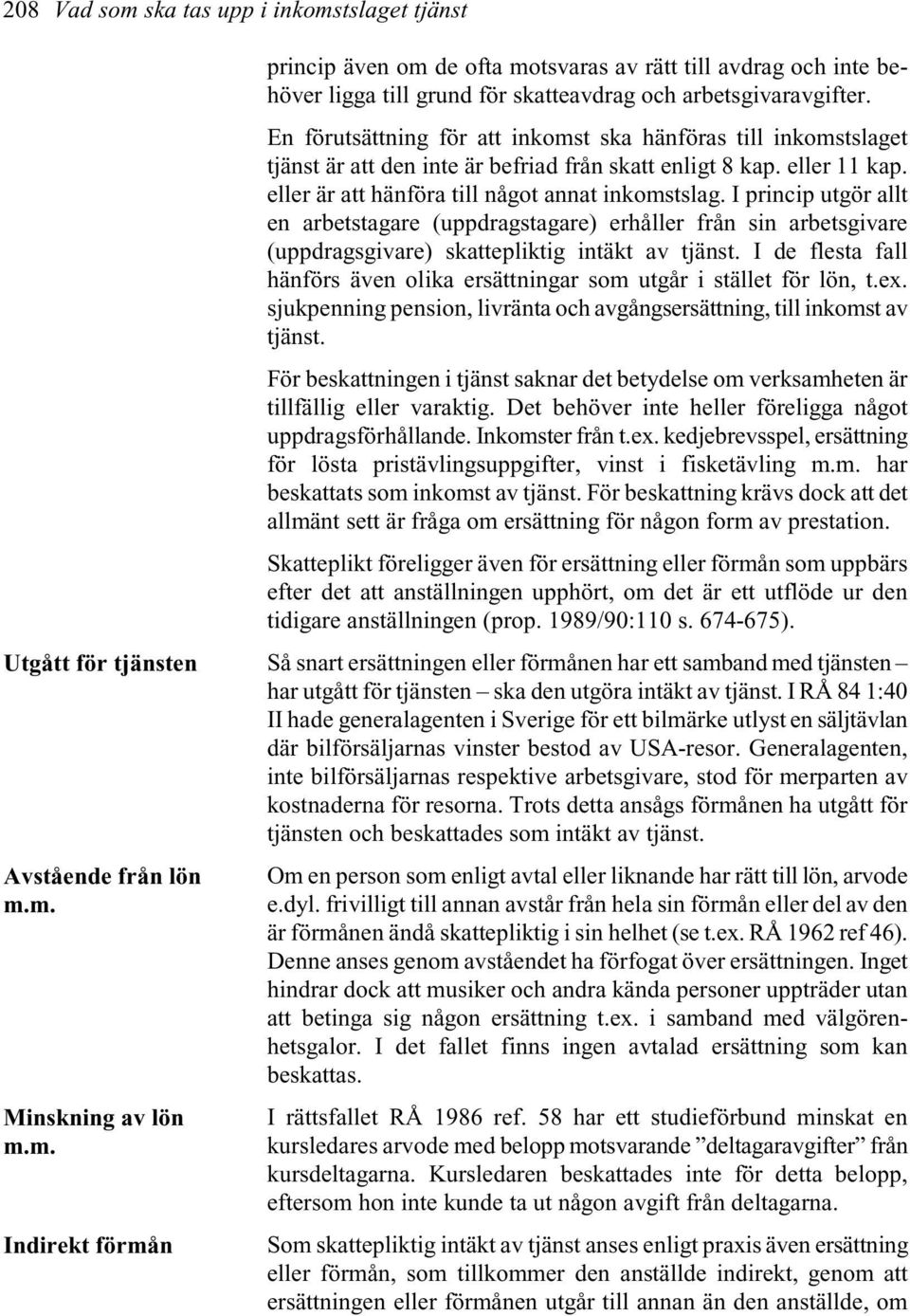 I princip utgör allt en arbetstagare (uppdragstagare) erhåller från sin arbetsgivare (uppdragsgivare) skattepliktig intäkt av tjänst.