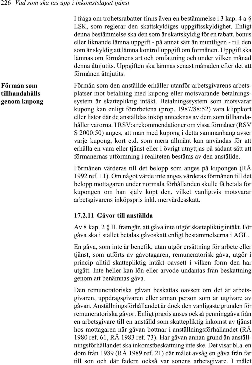 Enligt denna bestämmelse ska den som är skattskyldig för en rabatt, bonus eller liknande lämna uppgift - på annat sätt än muntligen - till den som är skyldig att lämna kontrolluppgift om förmånen.