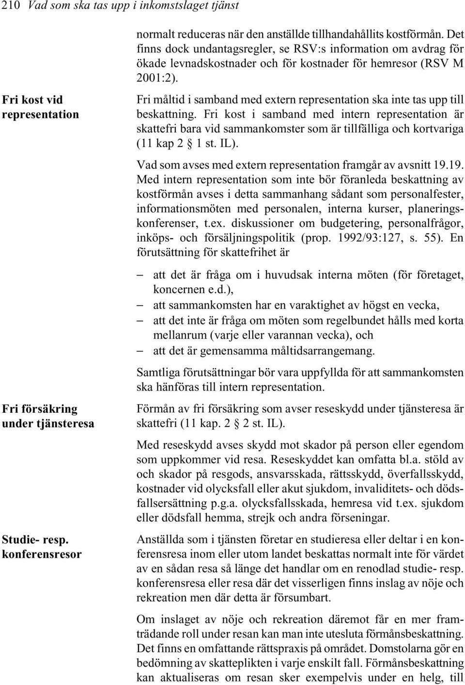 Det finns dock undantagsregler, se RSV:s information om avdrag för ökade levnadskostnader och för kostnader för hemresor (RSV M 2001:2).