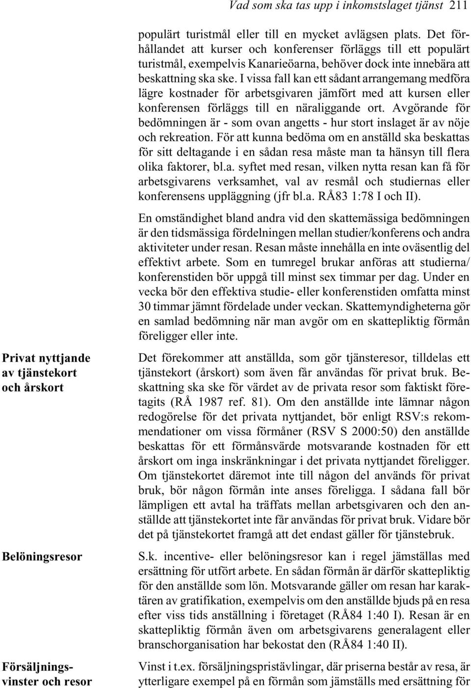 I vissa fall kan ett sådant arrangemang medföra lägre kostnader för arbetsgivaren jämfört med att kursen eller konferensen förläggs till en näraliggande ort.