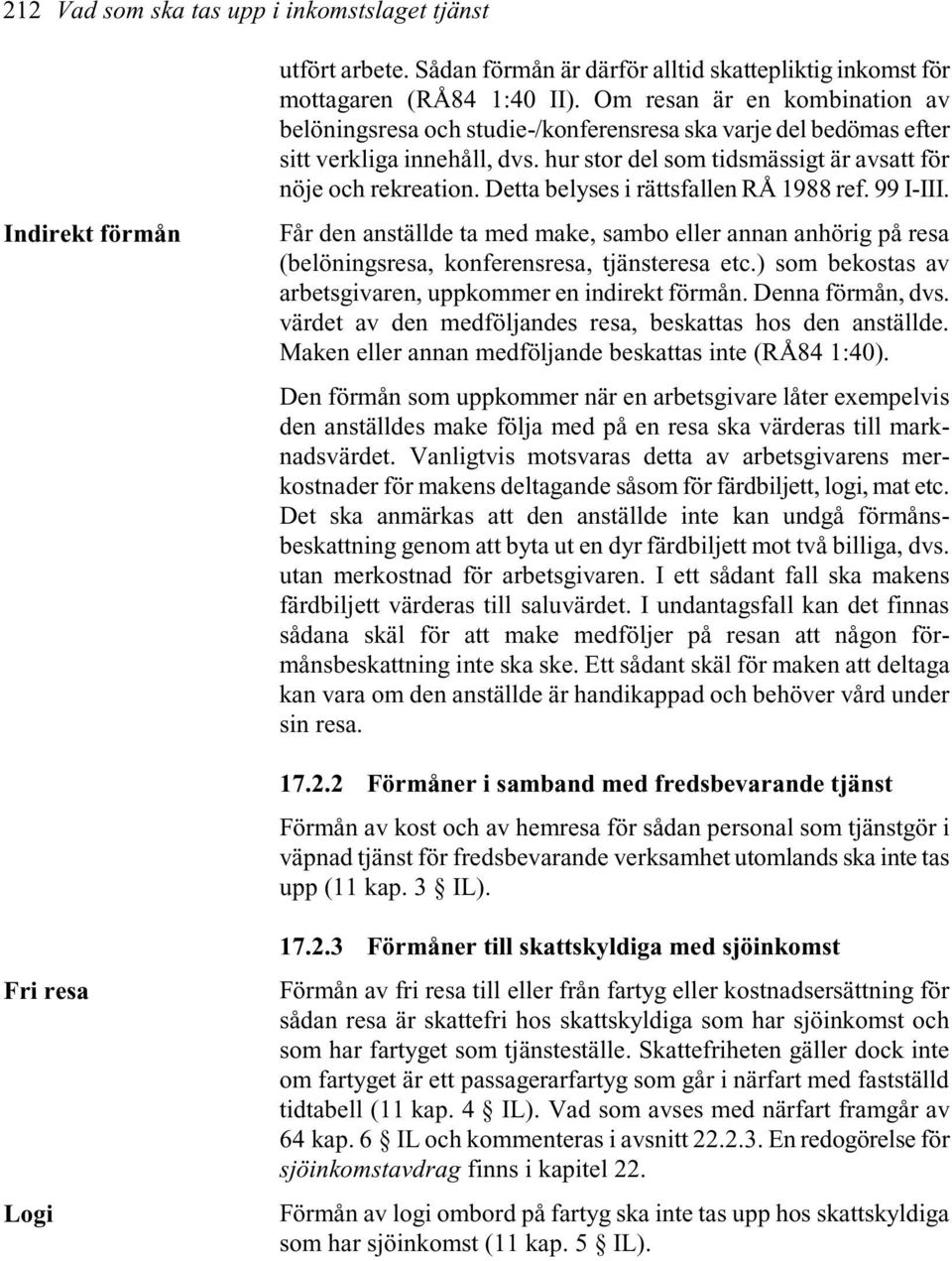 Detta belyses i rättsfallen RÅ 1988 ref. 99 I-III. Får den anställde ta med make, sambo eller annan anhörig på resa (belöningsresa, konferensresa, tjänsteresa etc.