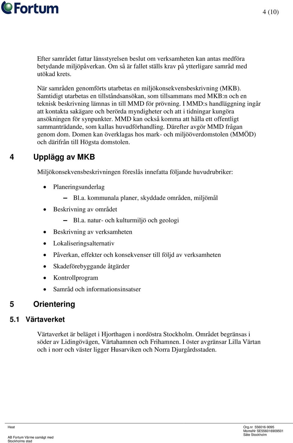 I MMD:s handläggning ingår att kontakta sakägare och berörda myndigheter och att i tidningar kungöra ansökningen för synpunkter.