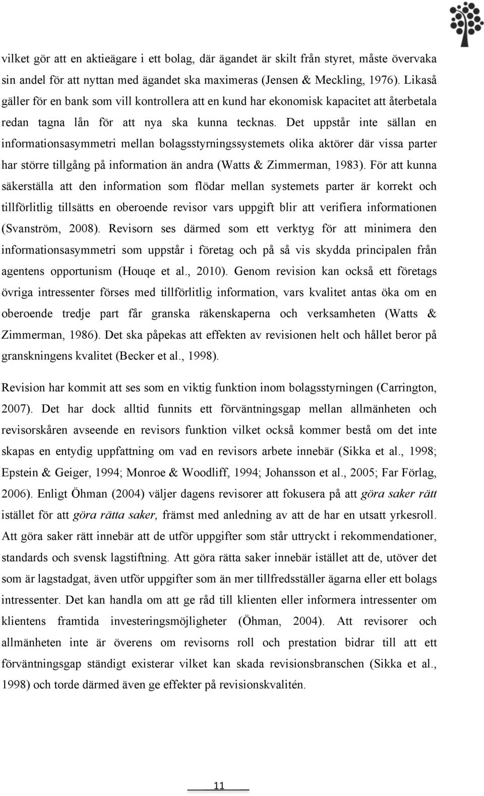 Det uppstår inte sällan en informationsasymmetri mellan bolagsstyrningssystemets olika aktörer där vissa parter har större tillgång på information än andra (Watts & Zimmerman, 1983).